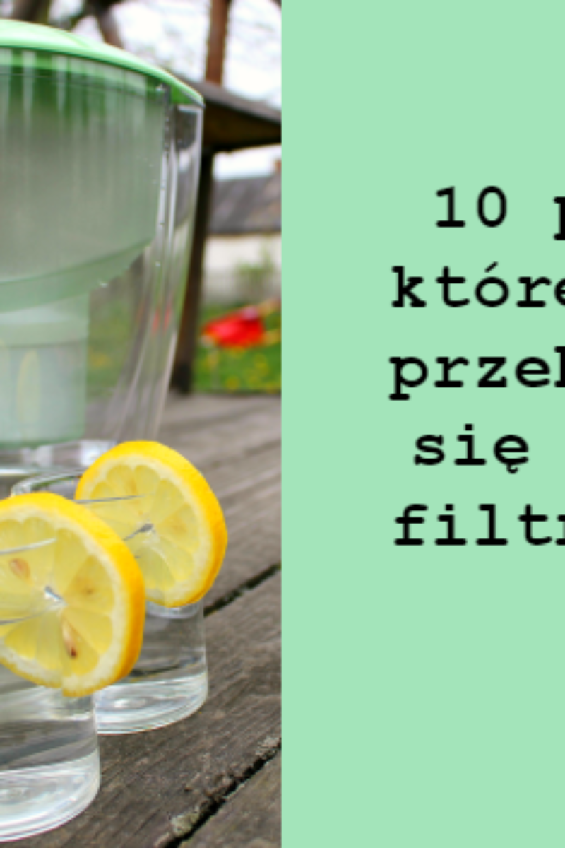 10 powodów które pomogą przekonać Ci się do wody filtrowanej.