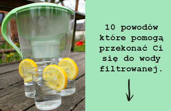 10 powodów które pomogą przekonać Ci się do wody filtrowanej.